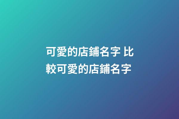 可愛的店鋪名字 比較可愛的店鋪名字-第1張-店鋪起名-玄機(jī)派